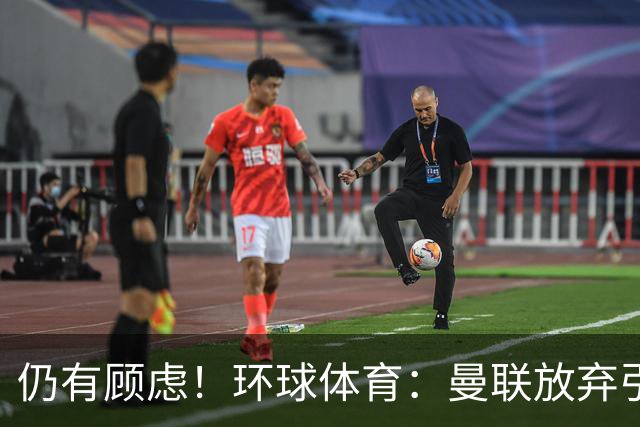 仍有顾虑！环球体育：曼联放弃引进埃德松因其多次接受膝盖手术