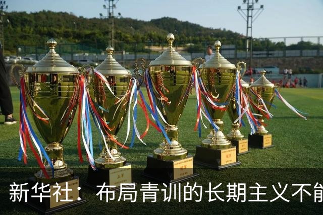 新华社：布局青训的长期主义不能变 计划不变终能夺冠