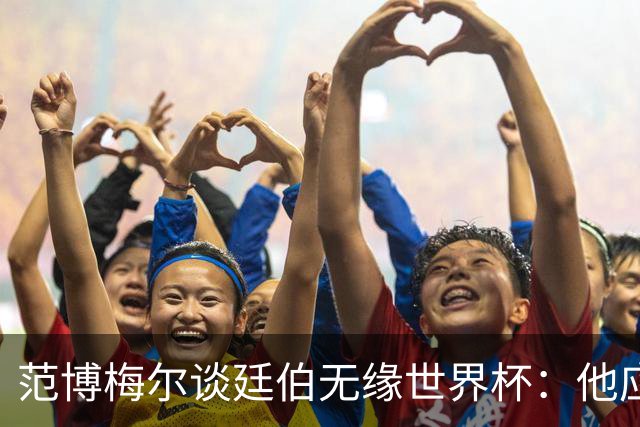 范博梅尔谈廷伯无缘世界杯：他应该立刻去度假，把精力放到下赛季